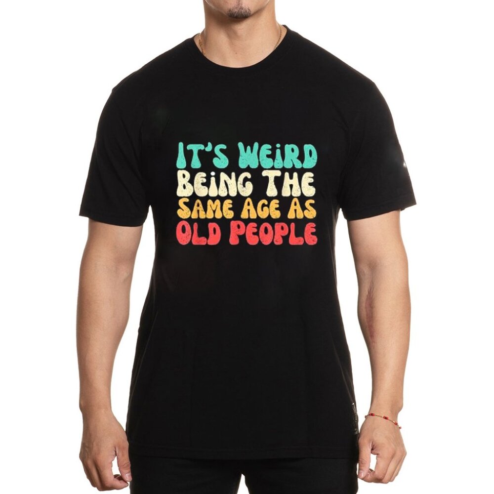 It's Weird Being The Same Age As Old People T-Shirt